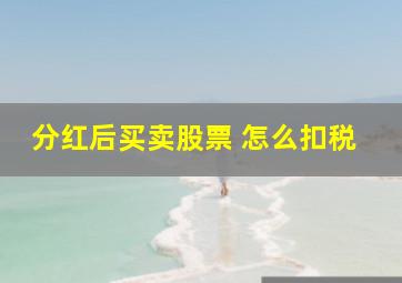 分红后买卖股票 怎么扣税